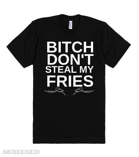 bitch-don-t-steal-my-fries.american-apparel-unisex-fitted-tee.black.w460h520b3t1